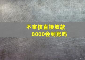 不审核直接放款8000会到账吗