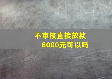 不审核直接放款8000元可以吗