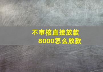 不审核直接放款8000怎么放款