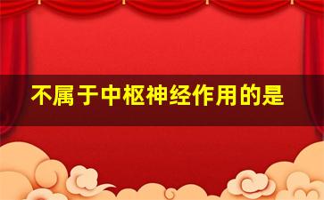 不属于中枢神经作用的是