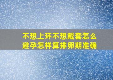 不想上环不想戴套怎么避孕怎样算排卵期准确