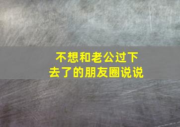 不想和老公过下去了的朋友圈说说