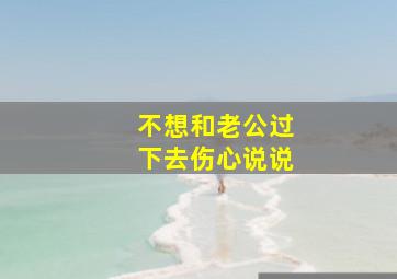 不想和老公过下去伤心说说