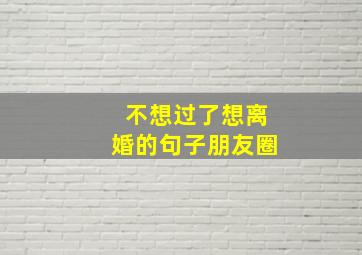 不想过了想离婚的句子朋友圈