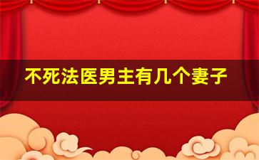 不死法医男主有几个妻子