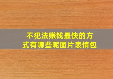 不犯法赚钱最快的方式有哪些呢图片表情包