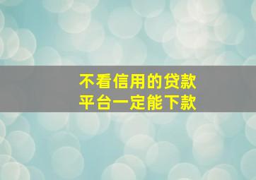 不看信用的贷款平台一定能下款