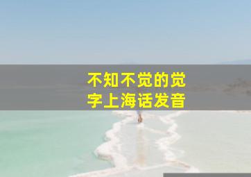 不知不觉的觉字上海话发音