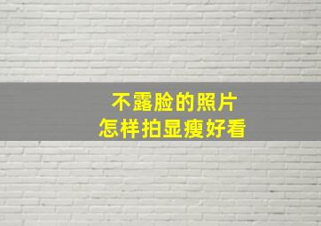 不露脸的照片怎样拍显瘦好看