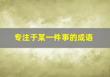 专注于某一件事的成语