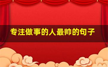 专注做事的人最帅的句子