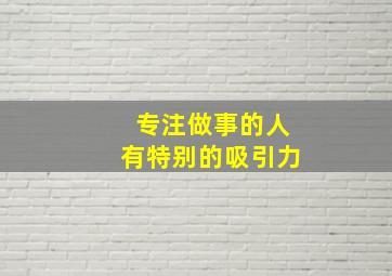 专注做事的人有特别的吸引力