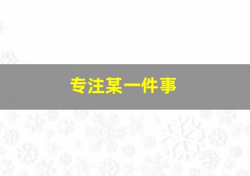 专注某一件事