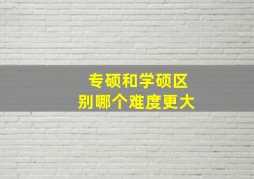 专硕和学硕区别哪个难度更大