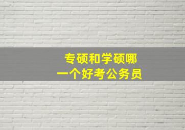 专硕和学硕哪一个好考公务员