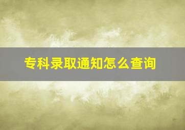 专科录取通知怎么查询