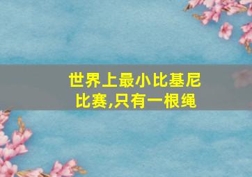 世界上最小比基尼比赛,只有一根绳