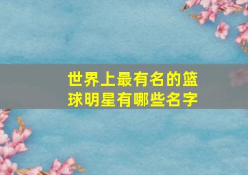 世界上最有名的篮球明星有哪些名字