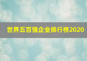 世界五百强企业排行榜2020