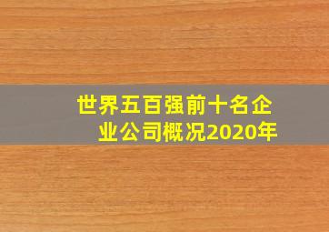 世界五百强前十名企业公司概况2020年