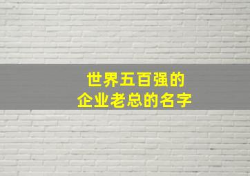 世界五百强的企业老总的名字