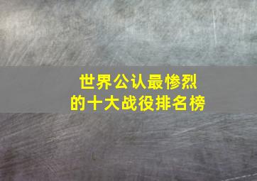 世界公认最惨烈的十大战役排名榜