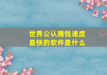 世界公认赚钱速度最快的软件是什么