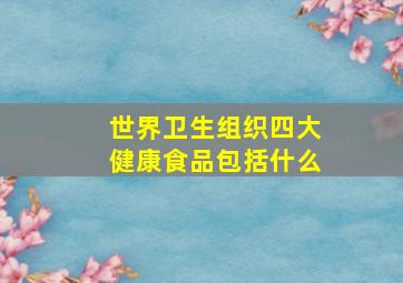 世界卫生组织四大健康食品包括什么