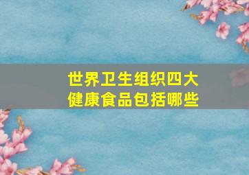 世界卫生组织四大健康食品包括哪些