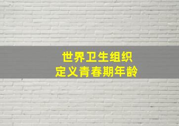 世界卫生组织定义青春期年龄