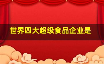 世界四大超级食品企业是