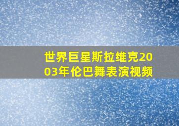 世界巨星斯拉维克2003年伦巴舞表演视频