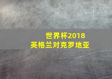 世界杯2018英格兰对克罗地亚