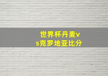 世界杯丹麦vs克罗地亚比分