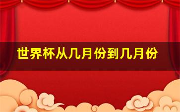 世界杯从几月份到几月份