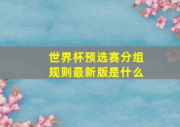 世界杯预选赛分组规则最新版是什么