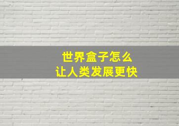 世界盒子怎么让人类发展更快