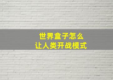 世界盒子怎么让人类开战模式