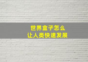 世界盒子怎么让人类快速发展