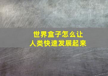 世界盒子怎么让人类快速发展起来