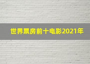 世界票房前十电影2021年