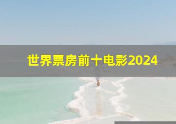 世界票房前十电影2024