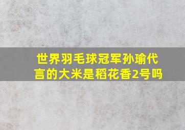 世界羽毛球冠军孙瑜代言的大米是稻花香2号吗