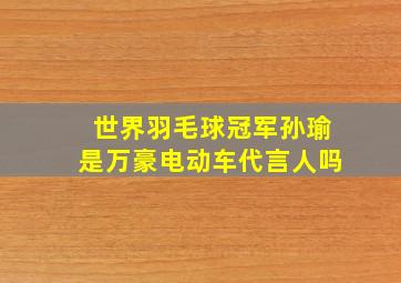 世界羽毛球冠军孙瑜是万豪电动车代言人吗