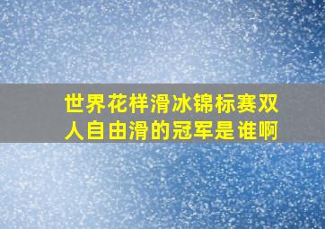 世界花样滑冰锦标赛双人自由滑的冠军是谁啊