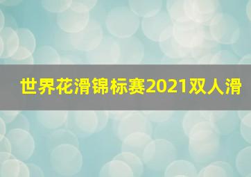 世界花滑锦标赛2021双人滑