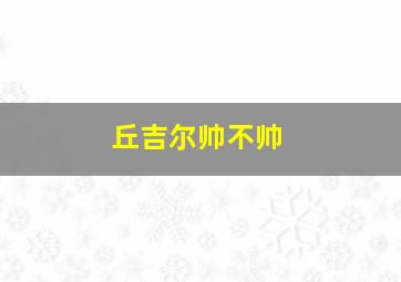 丘吉尔帅不帅