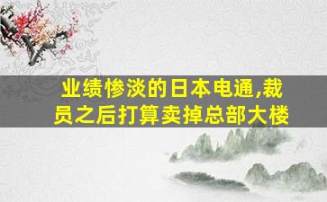 业绩惨淡的日本电通,裁员之后打算卖掉总部大楼