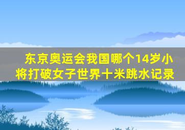 东京奥运会我国哪个14岁小将打破女子世界十米跳水记录