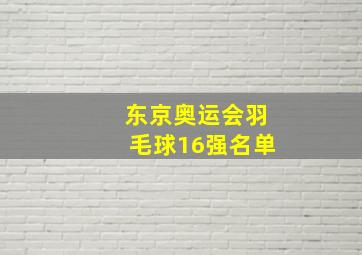 东京奥运会羽毛球16强名单